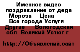 Именное видео-поздравление от деда Мороза  › Цена ­ 70 - Все города Услуги » Другие   . Вологодская обл.,Великий Устюг г.